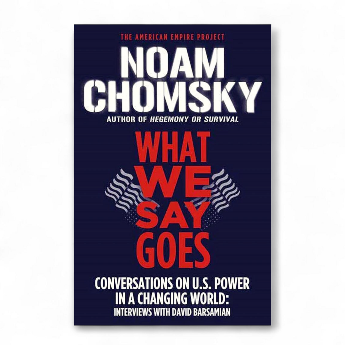 What We Say Goes: Conversations on U.S. Power in a Changing World by Noam Chomsky
