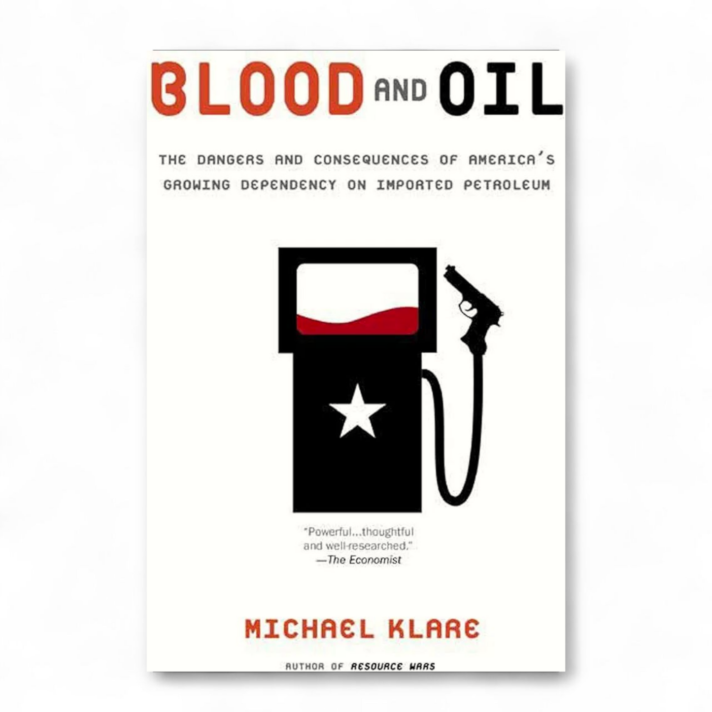 Blood and Oil: The Dangers and Consequences of America's Growing Dependency on Imported Petroleum by Michael T. Klare