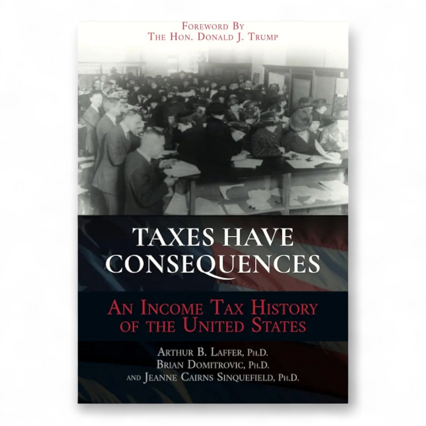 Taxes Have Consequences: An Income Tax History of the United States by Arthur B. Laffer PhD