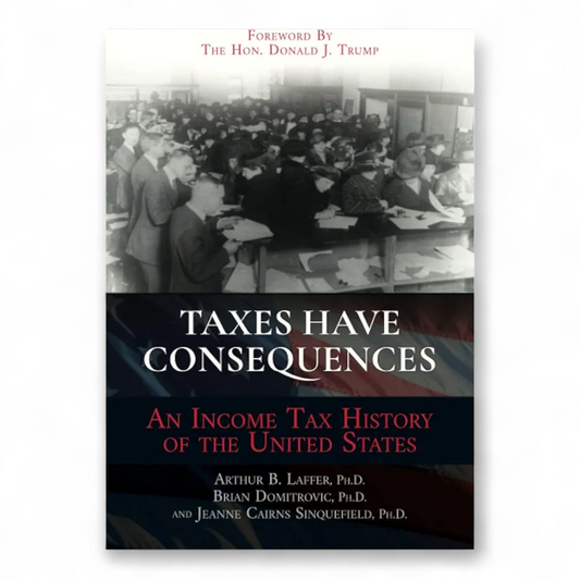 Taxes Have Consequences: An Income Tax History of the United States by Arthur B. Laffer PhD