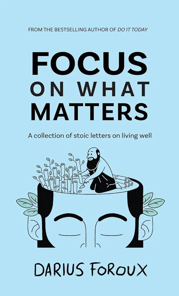 Focus on What Matters: A Collection of Stoic Letters on Living Well by Darius Foroux
