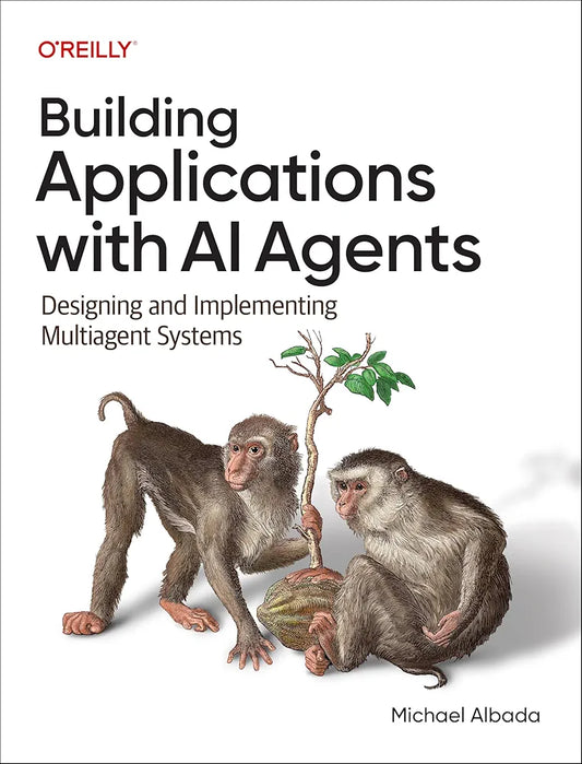 Building Applications with AI Agents: Designing and Implementing Multiagent Systems by Michael Albada